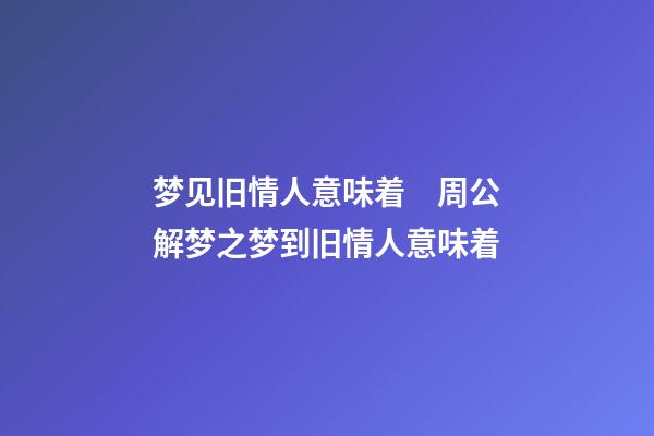 梦见旧情人意味着　周公解梦之梦到旧情人意味着